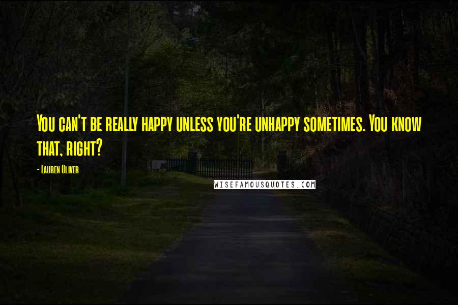 Lauren Oliver Quotes: You can't be really happy unless you're unhappy sometimes. You know that, right?