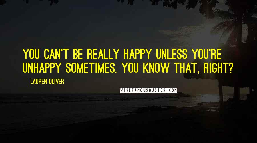 Lauren Oliver Quotes: You can't be really happy unless you're unhappy sometimes. You know that, right?