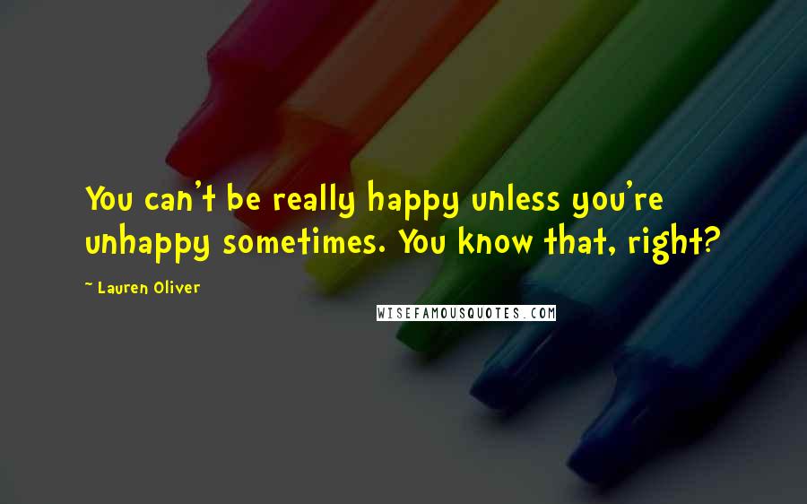 Lauren Oliver Quotes: You can't be really happy unless you're unhappy sometimes. You know that, right?