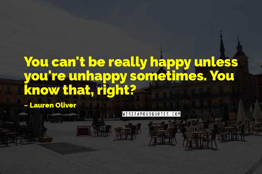 Lauren Oliver Quotes: You can't be really happy unless you're unhappy sometimes. You know that, right?