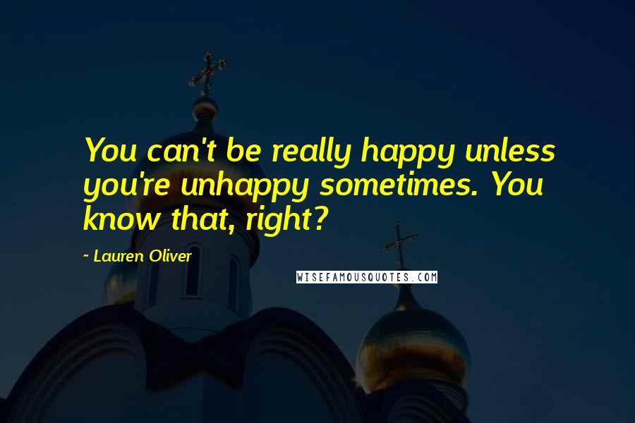 Lauren Oliver Quotes: You can't be really happy unless you're unhappy sometimes. You know that, right?