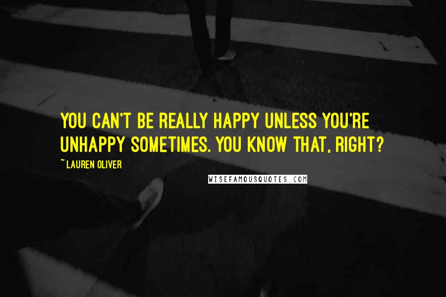 Lauren Oliver Quotes: You can't be really happy unless you're unhappy sometimes. You know that, right?