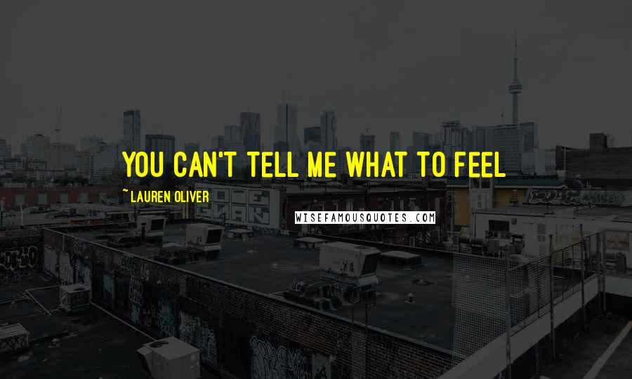 Lauren Oliver Quotes: You can't tell me what to feel