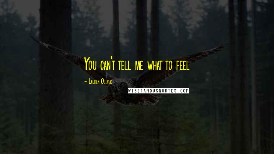 Lauren Oliver Quotes: You can't tell me what to feel