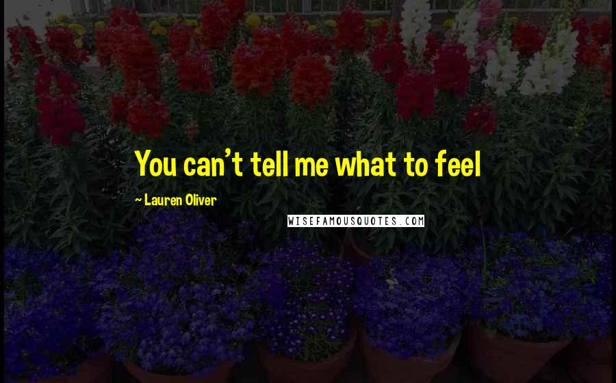 Lauren Oliver Quotes: You can't tell me what to feel