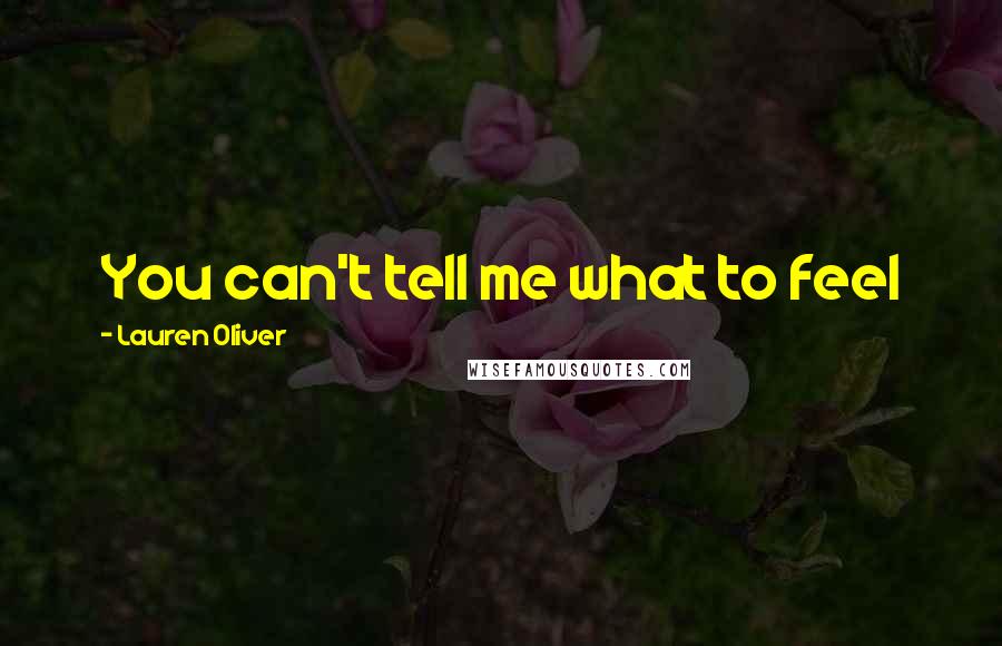 Lauren Oliver Quotes: You can't tell me what to feel