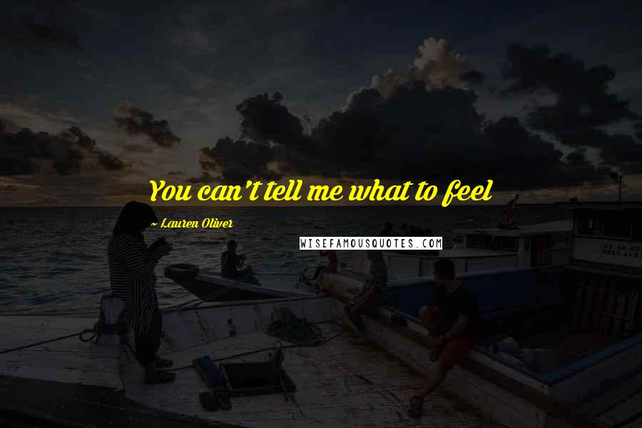 Lauren Oliver Quotes: You can't tell me what to feel