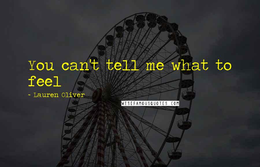 Lauren Oliver Quotes: You can't tell me what to feel