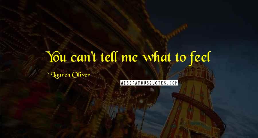 Lauren Oliver Quotes: You can't tell me what to feel