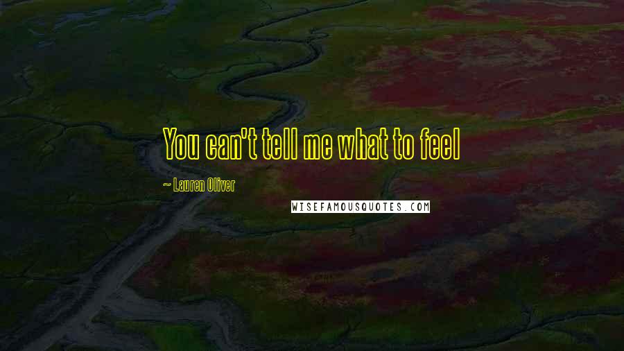 Lauren Oliver Quotes: You can't tell me what to feel