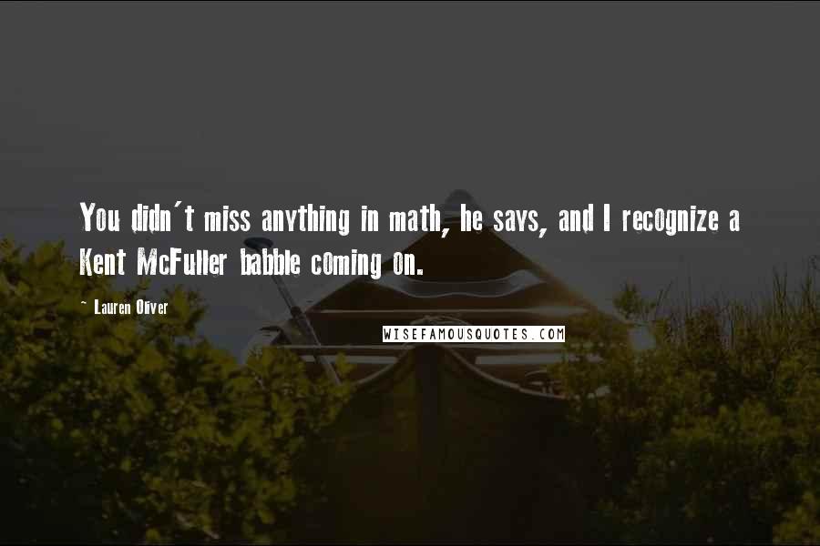 Lauren Oliver Quotes: You didn't miss anything in math, he says, and I recognize a Kent McFuller babble coming on.