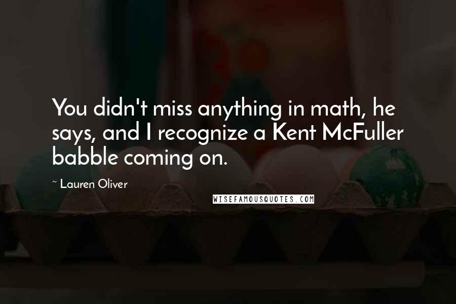 Lauren Oliver Quotes: You didn't miss anything in math, he says, and I recognize a Kent McFuller babble coming on.