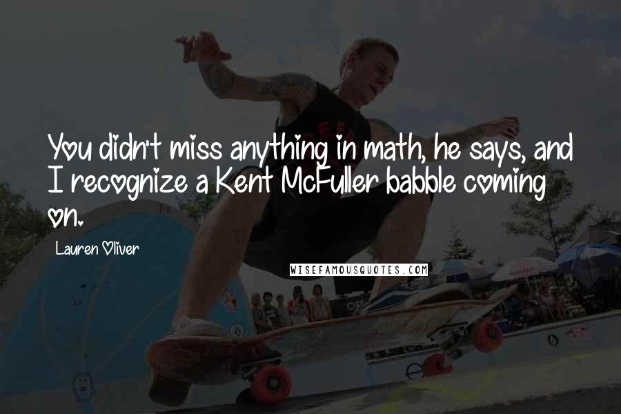 Lauren Oliver Quotes: You didn't miss anything in math, he says, and I recognize a Kent McFuller babble coming on.