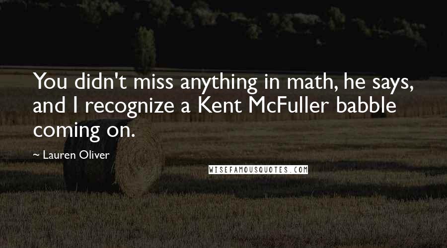 Lauren Oliver Quotes: You didn't miss anything in math, he says, and I recognize a Kent McFuller babble coming on.