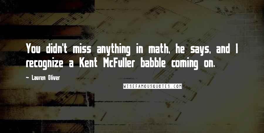 Lauren Oliver Quotes: You didn't miss anything in math, he says, and I recognize a Kent McFuller babble coming on.