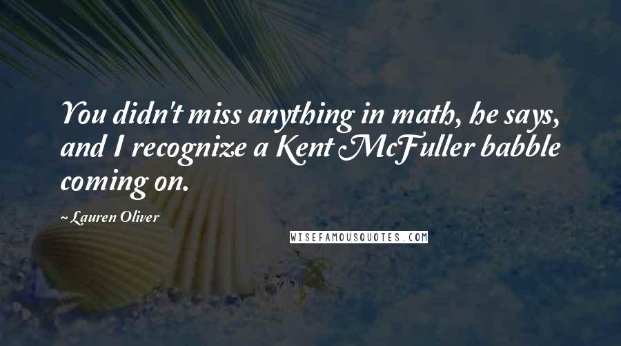 Lauren Oliver Quotes: You didn't miss anything in math, he says, and I recognize a Kent McFuller babble coming on.
