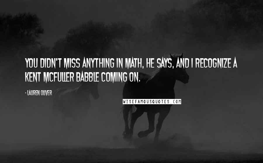Lauren Oliver Quotes: You didn't miss anything in math, he says, and I recognize a Kent McFuller babble coming on.