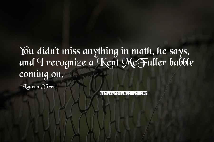 Lauren Oliver Quotes: You didn't miss anything in math, he says, and I recognize a Kent McFuller babble coming on.