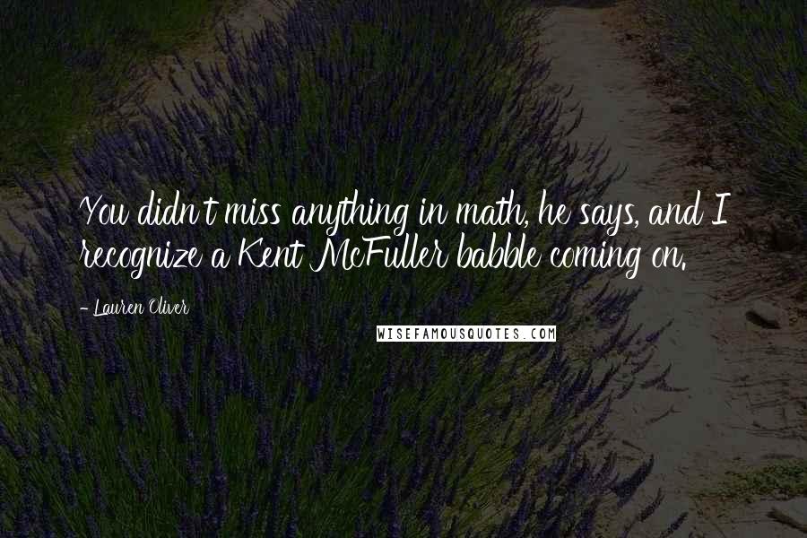 Lauren Oliver Quotes: You didn't miss anything in math, he says, and I recognize a Kent McFuller babble coming on.