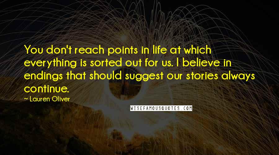 Lauren Oliver Quotes: You don't reach points in life at which everything is sorted out for us. I believe in endings that should suggest our stories always continue.