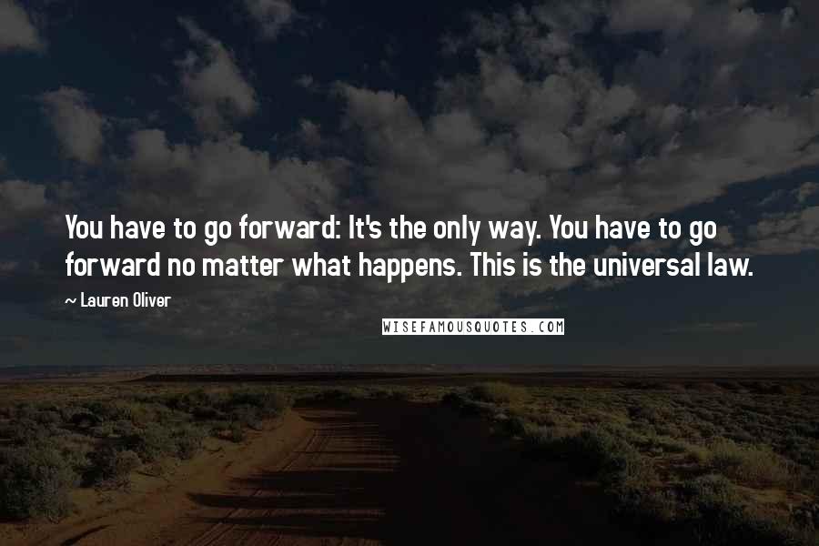 Lauren Oliver Quotes: You have to go forward: It's the only way. You have to go forward no matter what happens. This is the universal law.
