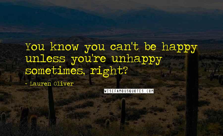 Lauren Oliver Quotes: You know you can't be happy unless you're unhappy sometimes, right?
