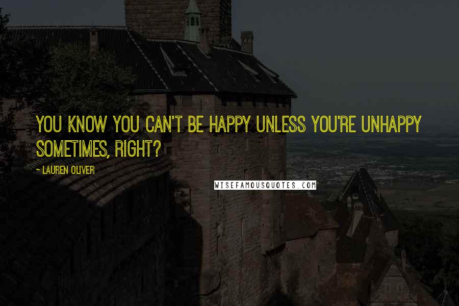 Lauren Oliver Quotes: You know you can't be happy unless you're unhappy sometimes, right?