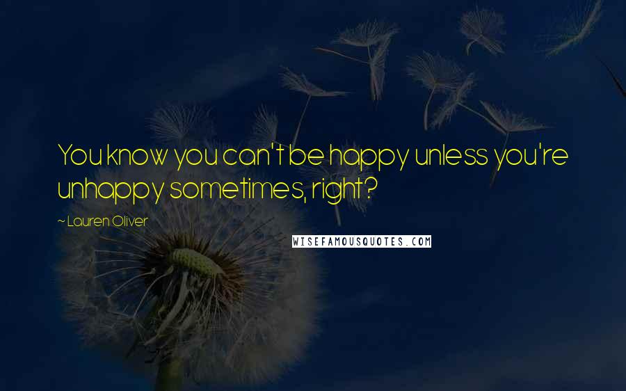 Lauren Oliver Quotes: You know you can't be happy unless you're unhappy sometimes, right?