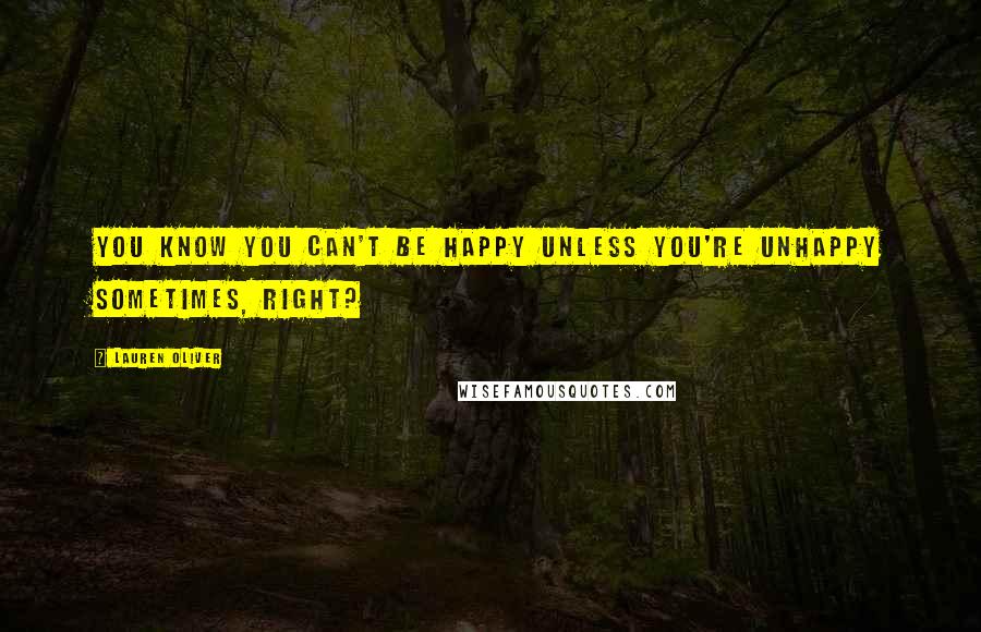 Lauren Oliver Quotes: You know you can't be happy unless you're unhappy sometimes, right?