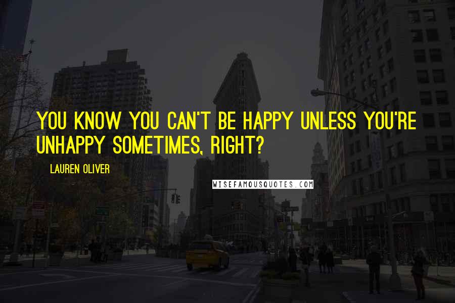 Lauren Oliver Quotes: You know you can't be happy unless you're unhappy sometimes, right?