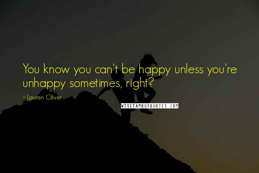 Lauren Oliver Quotes: You know you can't be happy unless you're unhappy sometimes, right?
