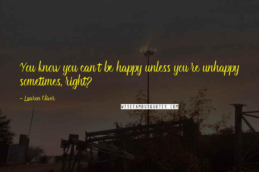 Lauren Oliver Quotes: You know you can't be happy unless you're unhappy sometimes, right?