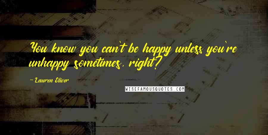 Lauren Oliver Quotes: You know you can't be happy unless you're unhappy sometimes, right?