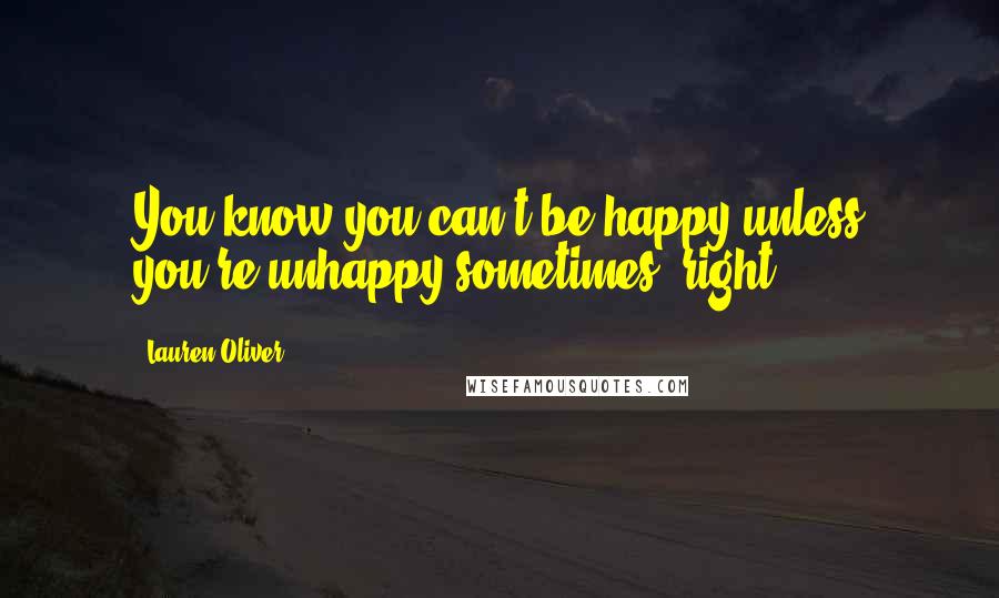 Lauren Oliver Quotes: You know you can't be happy unless you're unhappy sometimes, right?