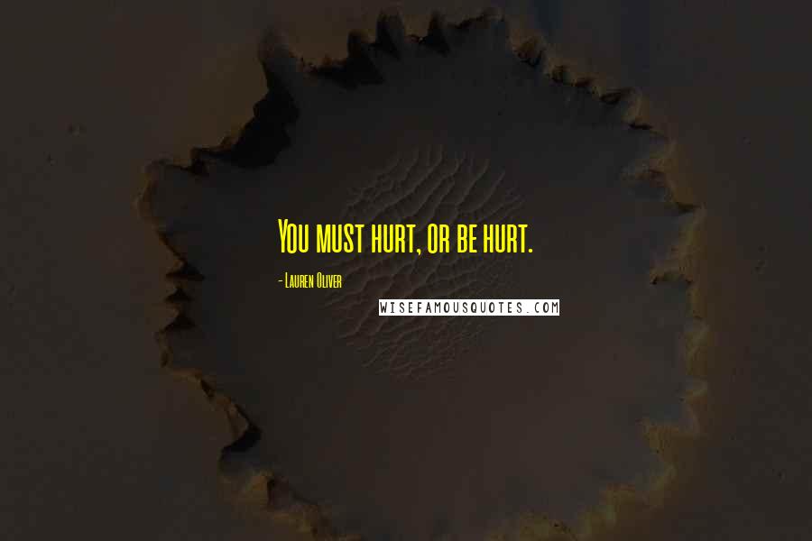 Lauren Oliver Quotes: You must hurt, or be hurt.