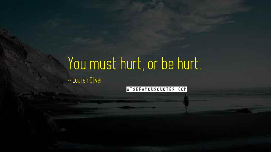 Lauren Oliver Quotes: You must hurt, or be hurt.