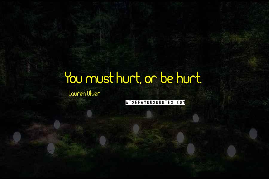 Lauren Oliver Quotes: You must hurt, or be hurt.