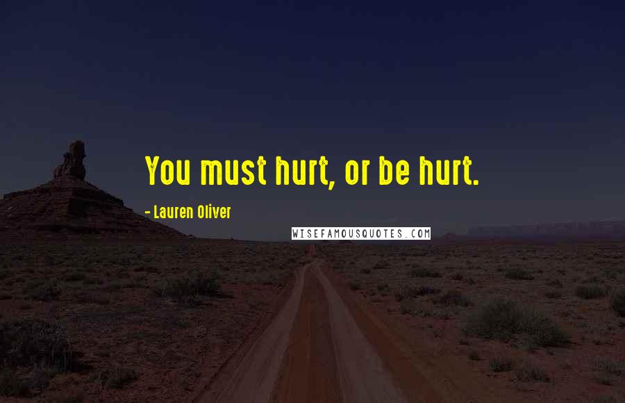 Lauren Oliver Quotes: You must hurt, or be hurt.
