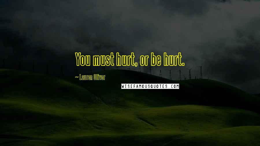 Lauren Oliver Quotes: You must hurt, or be hurt.