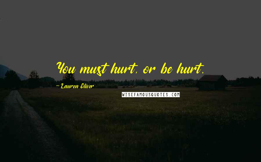 Lauren Oliver Quotes: You must hurt, or be hurt.