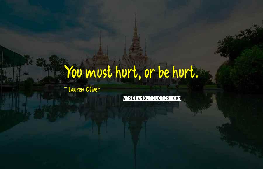 Lauren Oliver Quotes: You must hurt, or be hurt.