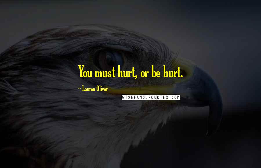 Lauren Oliver Quotes: You must hurt, or be hurt.