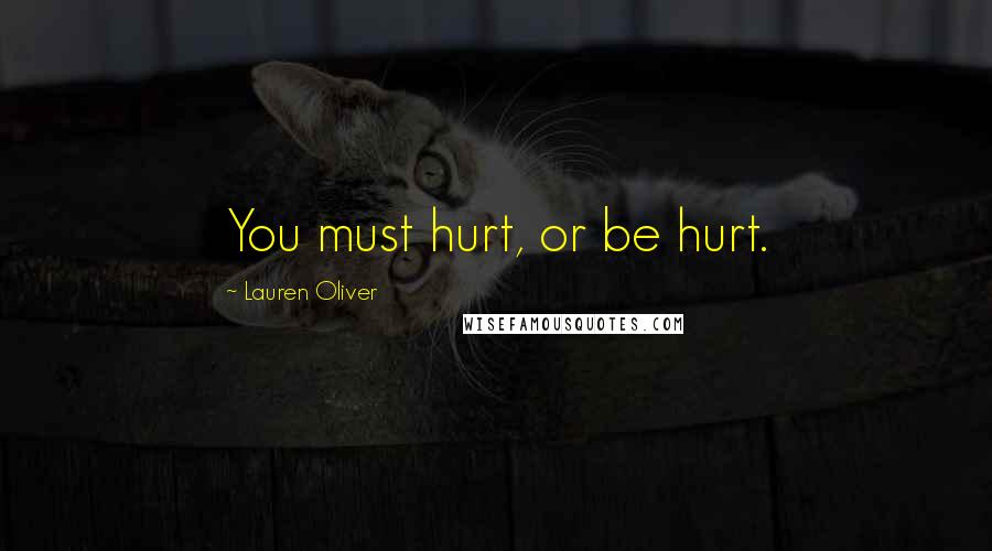 Lauren Oliver Quotes: You must hurt, or be hurt.