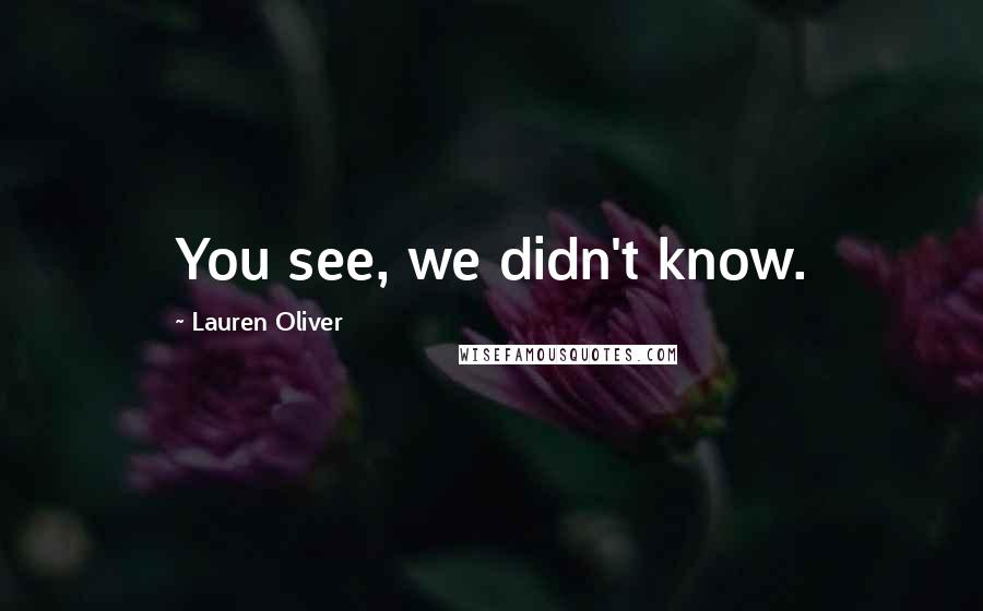 Lauren Oliver Quotes: You see, we didn't know.