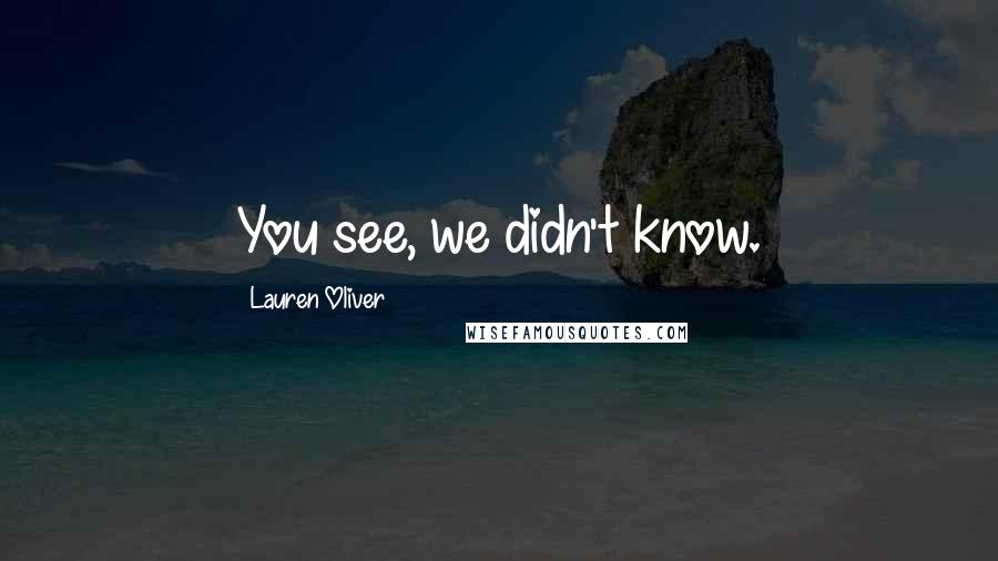 Lauren Oliver Quotes: You see, we didn't know.