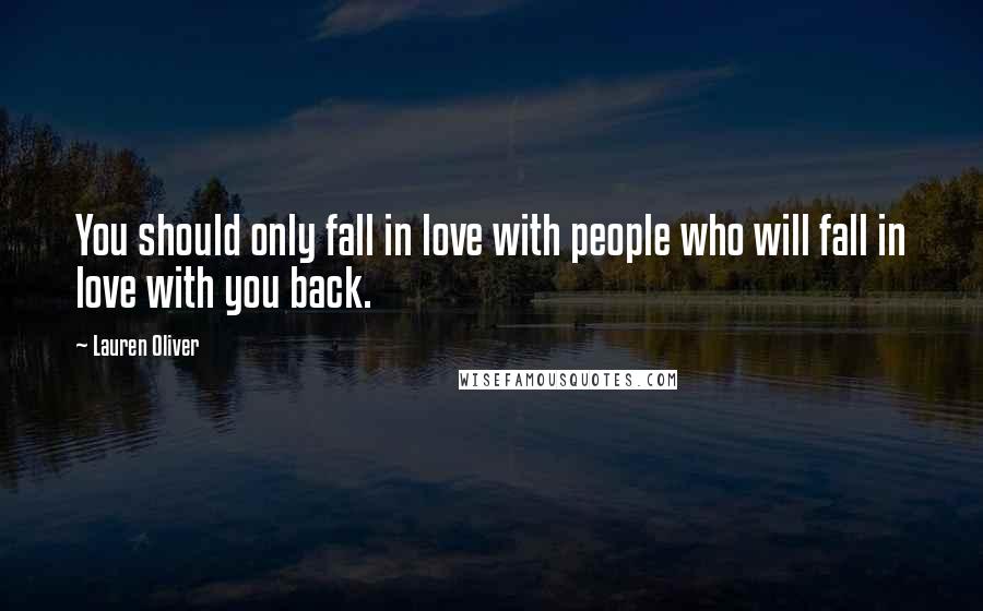 Lauren Oliver Quotes: You should only fall in love with people who will fall in love with you back.