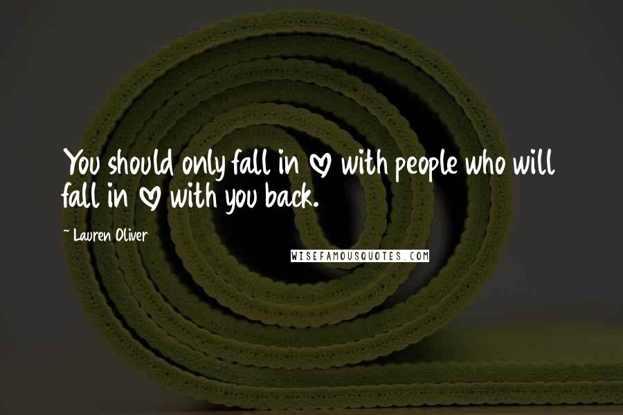 Lauren Oliver Quotes: You should only fall in love with people who will fall in love with you back.