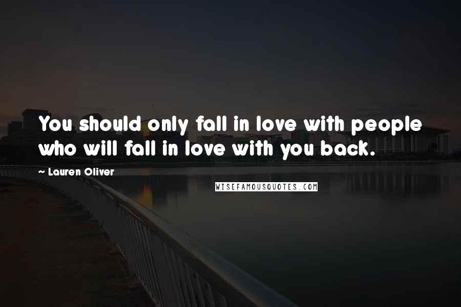 Lauren Oliver Quotes: You should only fall in love with people who will fall in love with you back.