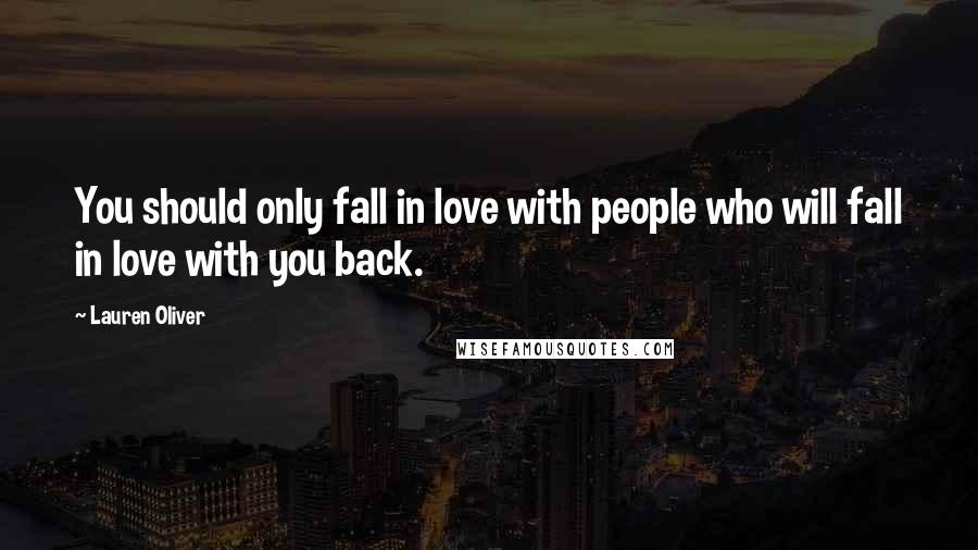 Lauren Oliver Quotes: You should only fall in love with people who will fall in love with you back.