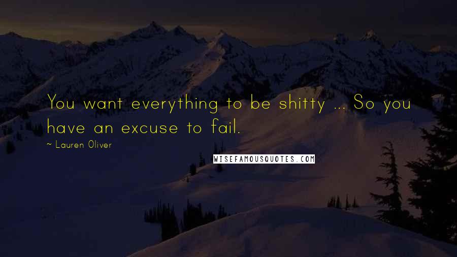 Lauren Oliver Quotes: You want everything to be shitty ... So you have an excuse to fail.